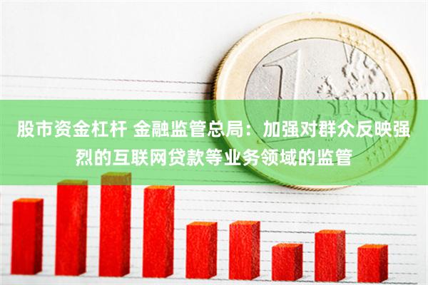 股市资金杠杆 金融监管总局：加强对群众反映强烈的互联网贷款等业务领域的监管