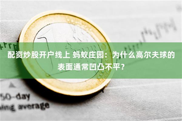 配资炒股开户线上 蚂蚁庄园：为什么高尔夫球的表面通常凹凸不平？