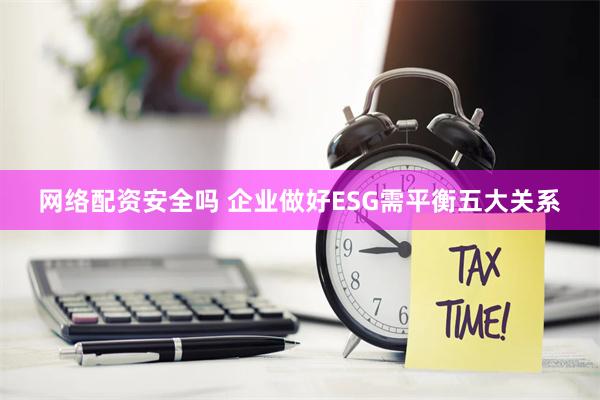 网络配资安全吗 企业做好ESG需平衡五大关系