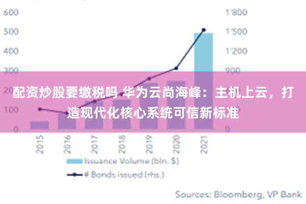 配资炒股要缴税吗 华为云尚海峰：主机上云，打造现代化核心系统可信新标准