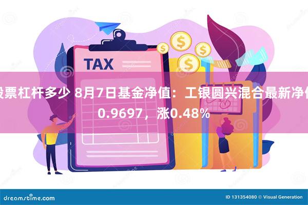 股票杠杆多少 8月7日基金净值：工银圆兴混合最新净值0.9697，涨0.48%