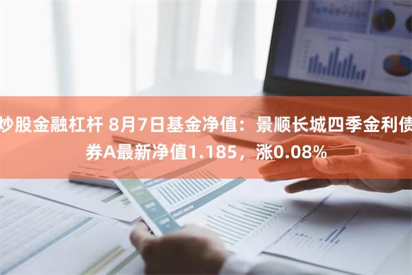 炒股金融杠杆 8月7日基金净值：景顺长城四季金利债券A最新净值1.185，涨0.08%