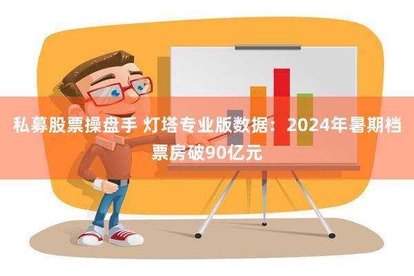 私募股票操盘手 灯塔专业版数据：2024年暑期档票房破90亿元