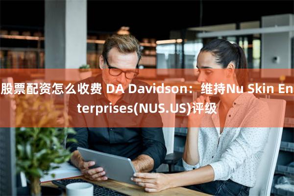 股票配资怎么收费 DA Davidson：维持Nu Skin Enterprises(NUS.US)评级