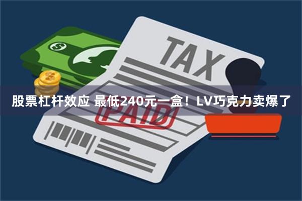 股票杠杆效应 最低240元一盒！LV巧克力卖爆了