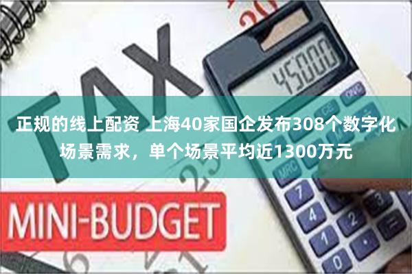 正规的线上配资 上海40家国企发布308个数字化场景需求，单个场景平均近1300万元