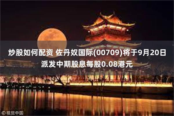 炒股如何配资 佐丹奴国际(00709)将于9月20日派发中期股息每股0.08港元