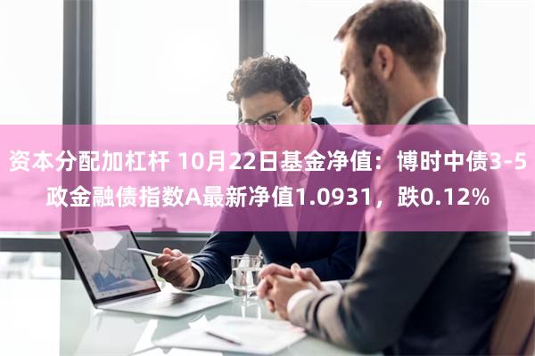 资本分配加杠杆 10月22日基金净值：博时中债3-5政金融债指数A最新净值1.0931，跌0.12%