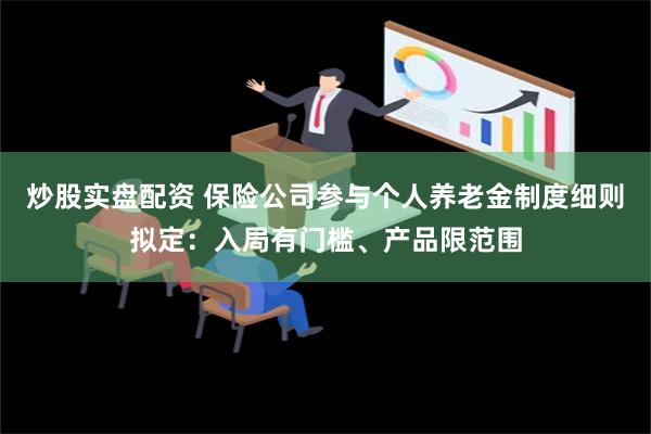 炒股实盘配资 保险公司参与个人养老金制度细则拟定：入局有门槛、产品限范围