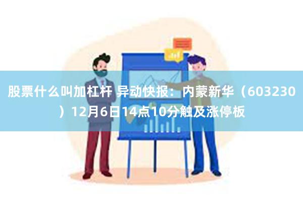 股票什么叫加杠杆 异动快报：内蒙新华（603230）12月6日14点10分触及涨停板