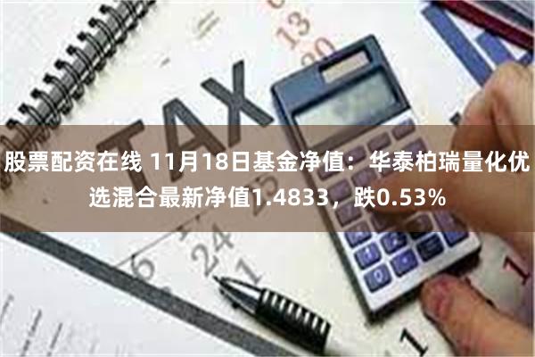 股票配资在线 11月18日基金净值：华泰柏瑞量化优选混合最新净值1.4833，跌0.53%