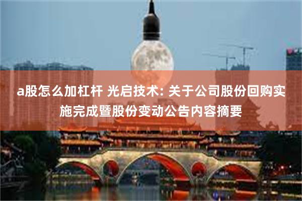 a股怎么加杠杆 光启技术: 关于公司股份回购实施完成暨股份变动公告内容摘要