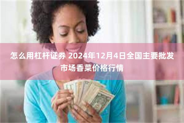 怎么用杠杆证券 2024年12月4日全国主要批发市场香菜价格行情