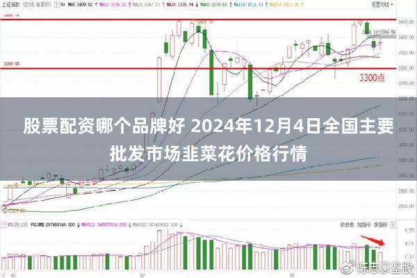 股票配资哪个品牌好 2024年12月4日全国主要批发市场韭菜花价格行情