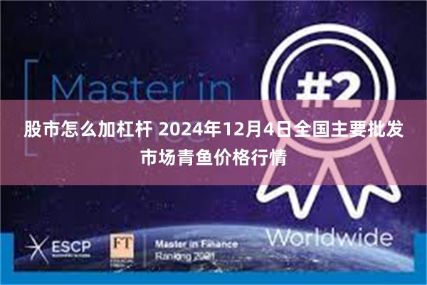 股市怎么加杠杆 2024年12月4日全国主要批发市场青鱼价格行情