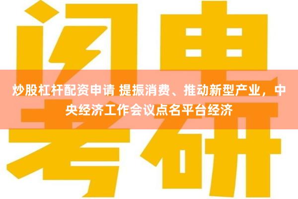 炒股杠杆配资申请 提振消费、推动新型产业，中央经济工作会议点名平台经济