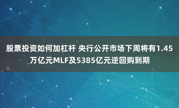 股票投资如何加杠杆 央行公开市场下周将有1.45万亿元MLF及5385亿元逆回购到期