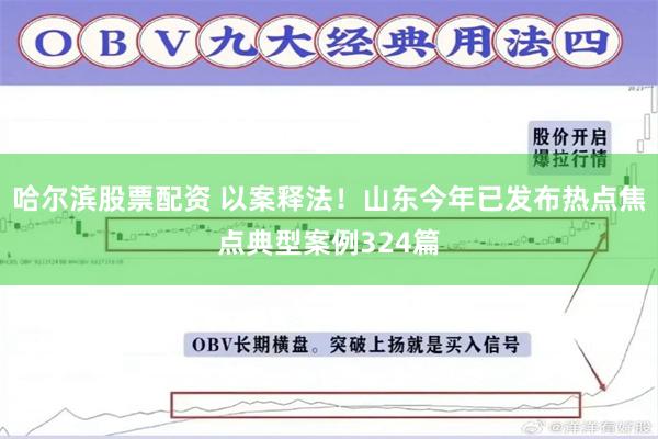 哈尔滨股票配资 以案释法！山东今年已发布热点焦点典型案例324篇