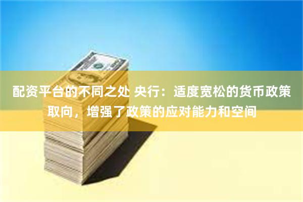 配资平台的不同之处 央行：适度宽松的货币政策取向，增强了政策的应对能力和空间