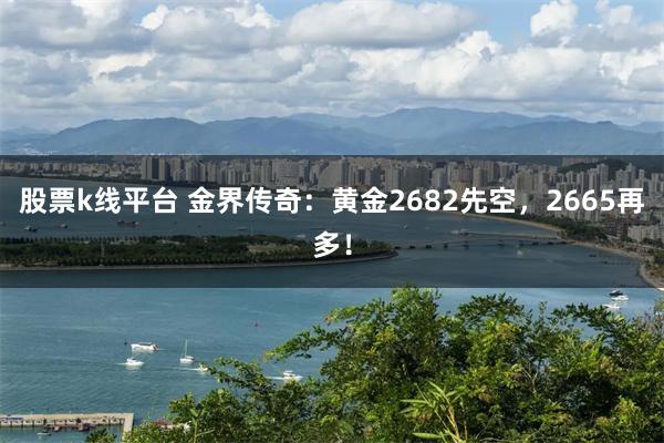 股票k线平台 金界传奇：黄金2682先空，2665再多！