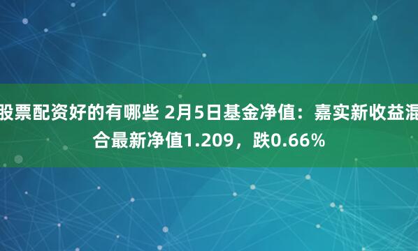 股票配资好的有哪些 2月5日基金净值：嘉实新收益混合最新净值1.209，跌0.66%