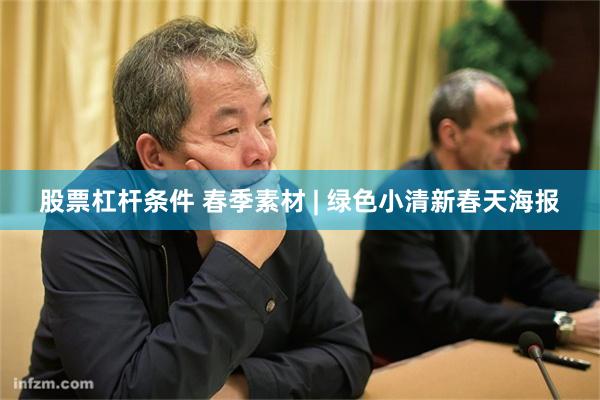 股票杠杆条件 春季素材 | 绿色小清新春天海报