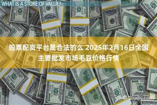 股票配资平台是合法的么 2025年2月16日全国主要批发市场毛豆价格行情