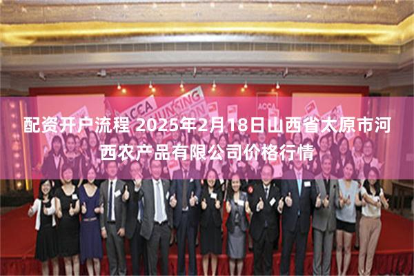 配资开户流程 2025年2月18日山西省太原市河西农产品有限公司价格行情