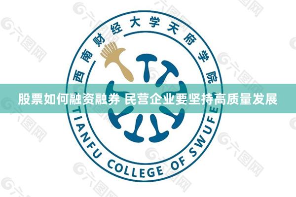 股票如何融资融券 民营企业要坚持高质量发展