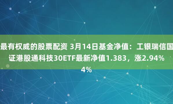 最有权威的股票配资 3月14日基金净值：工银瑞信国证港股通科技30ETF最新净值1.383，涨2.94%