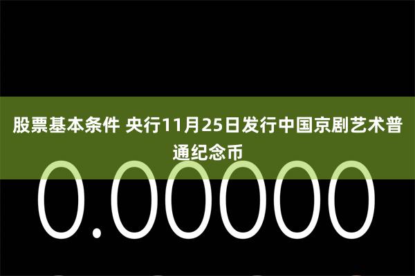 股票基本条件 央行11月25日发行中国京剧艺术普通纪念币