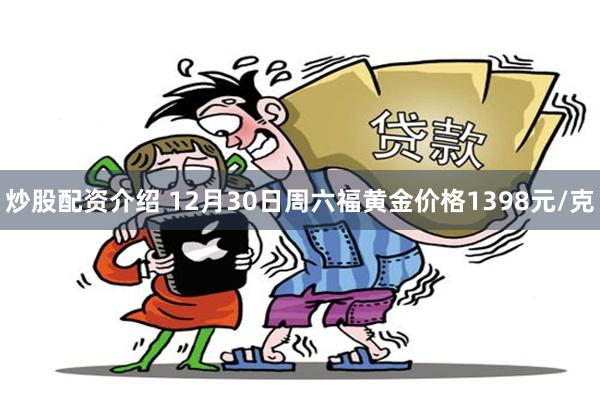 炒股配资介绍 12月30日周六福黄金价格1398元/克