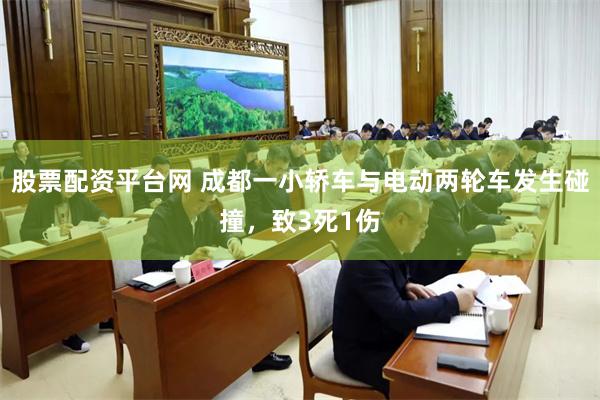 股票配资平台网 成都一小轿车与电动两轮车发生碰撞，致3死1伤