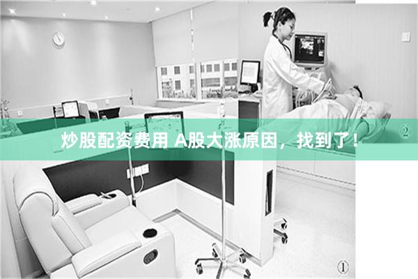 炒股配资费用 A股大涨原因，找到了！